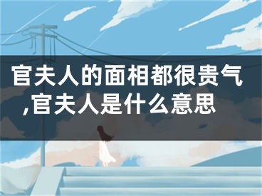 官夫人的面相都很贵气,官夫人是什么意思