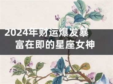 2024年财运爆发暴富在即的星座女神