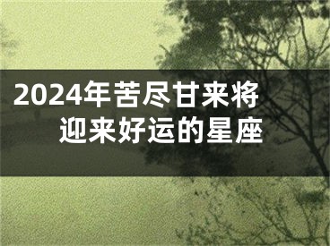 2024年苦尽甘来将迎来好运的星座