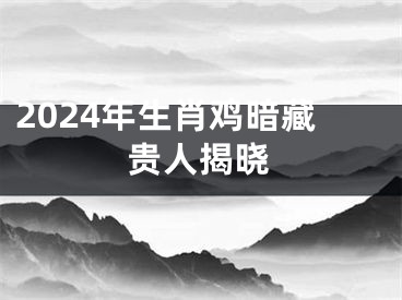 2024年生肖鸡暗藏贵人揭晓