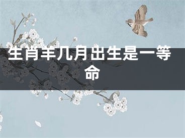 生肖羊几月出生是一等命