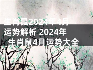 生肖鼠2024年4月运势解析 2024年生肖鼠4月运势大全