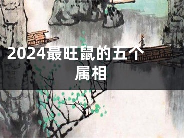 2024最旺鼠的五个属相