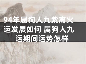 94年属狗人九紫离火运发展如何 属狗人九运期间运势怎样