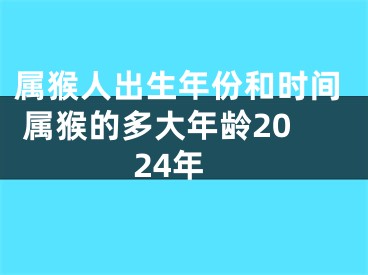 属猴人出生年份和时间 属猴的多大年龄2024年