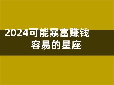 2024可能暴富赚钱容易的星座
