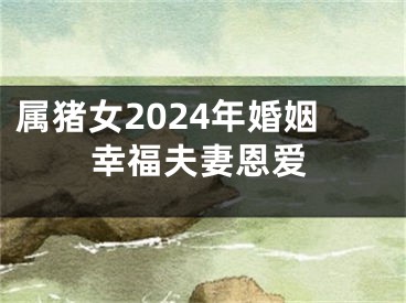 属猪女2024年婚姻幸福夫妻恩爱