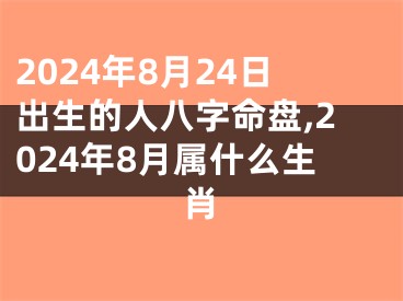 2024年8月24日出生的人八字命盘,2024年8月属什么生肖
