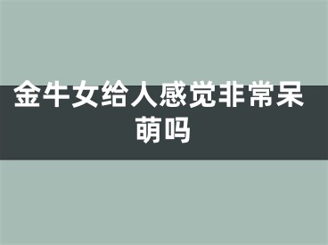 金牛女给人感觉非常呆萌吗