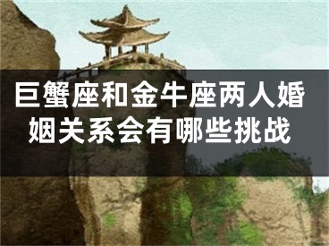 巨蟹座和金牛座两人婚姻关系会有哪些挑战