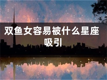 双鱼女容易被什么星座吸引