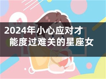 2024年小心应对才能度过难关的星座女