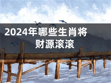 2024年哪些生肖将财源滚滚