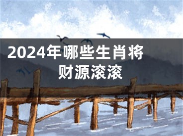 2024年哪些生肖将财源滚滚