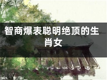 智商爆表聪明绝顶的生肖女