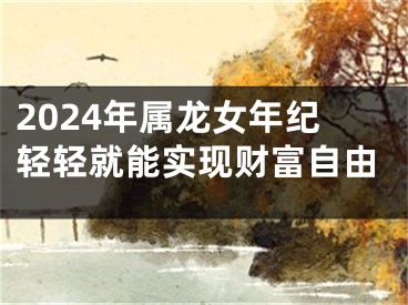 2024年属龙女年纪轻轻就能实现财富自由