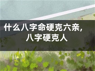什么八字命硬克六亲,八字硬克人