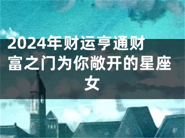 2024年财运亨通财富之门为你敞开的星座女