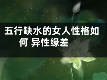 五行缺水的女人性格如何 异性缘差 