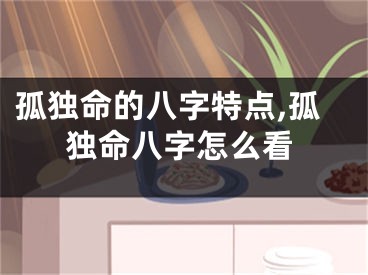 孤独命的八字特点,孤独命八字怎么看