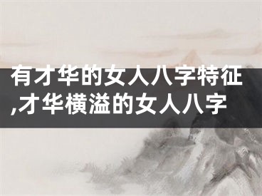 有才华的女人八字特征,才华横溢的女人八字