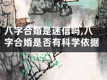 八字合婚是迷信吗,八字合婚是否有科学依据