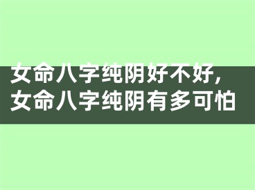 女命八字纯阴好不好,女命八字纯阴有多可怕