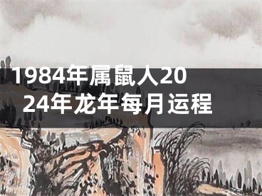 1984年属鼠人2024年龙年每月运程