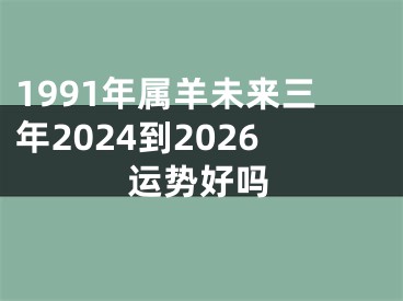 1991年属羊未来三年2024到2026运势好吗