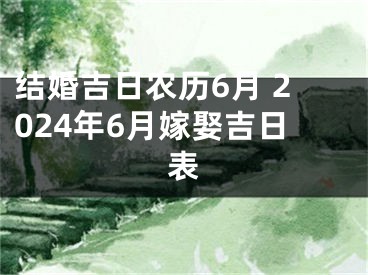 结婚吉日农历6月 2024年6月嫁娶吉日表
