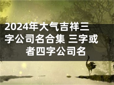 2024年大气吉祥三字公司名合集 三字或者四字公司名