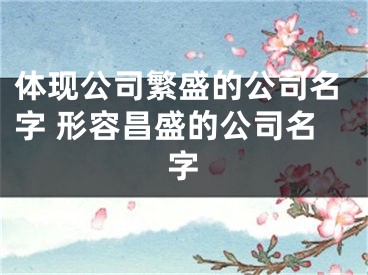 体现公司繁盛的公司名字 形容昌盛的公司名字