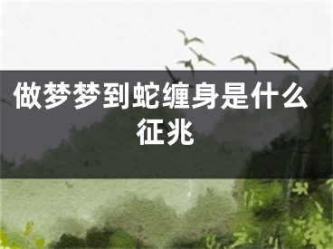 做梦梦到蛇缠身是什么征兆