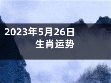 2023年5月26日生肖运势