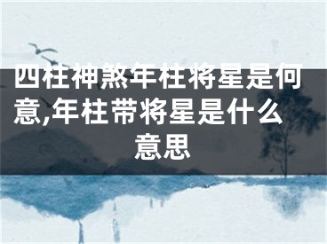 四柱神煞年柱将星是何意,年柱带将星是什么意思