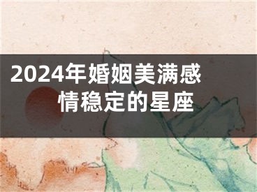 2024年婚姻美满感情稳定的星座