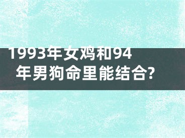 1993年女鸡和94年男狗命里能结合?