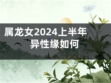 属龙女2024上半年异性缘如何