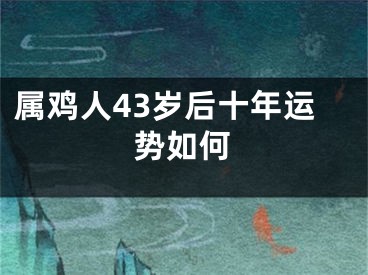 属鸡人43岁后十年运势如何