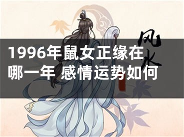 1996年鼠女正缘在哪一年 感情运势如何
