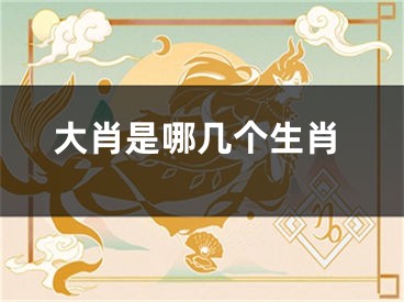 大肖是哪几个生肖