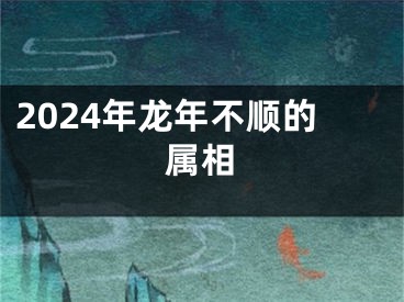 2024年龙年不顺的属相