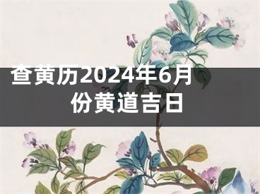查黄历2024年6月份黄道吉日