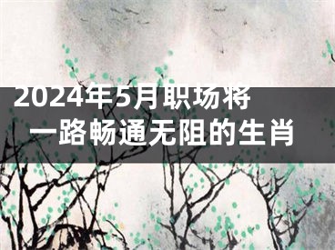 2024年5月职场将一路畅通无阻的生肖