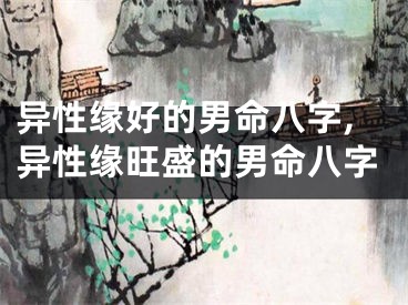 异性缘好的男命八字,异性缘旺盛的男命八字