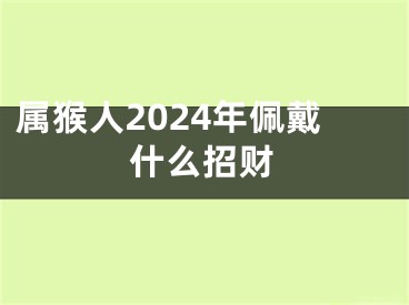 属猴人2024年佩戴什么招财