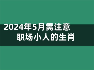 2024年5月需注意职场小人的生肖