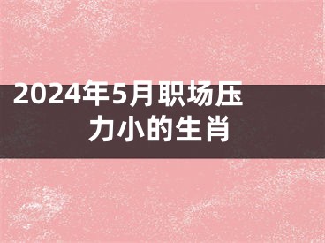 2024年5月职场压力小的生肖