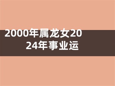 2000年属龙女2024年事业运