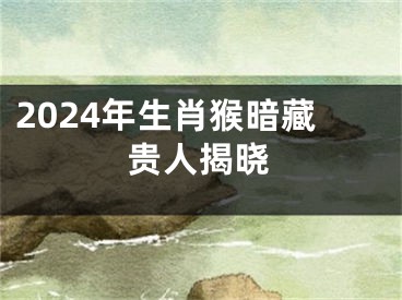 2024年生肖猴暗藏贵人揭晓
